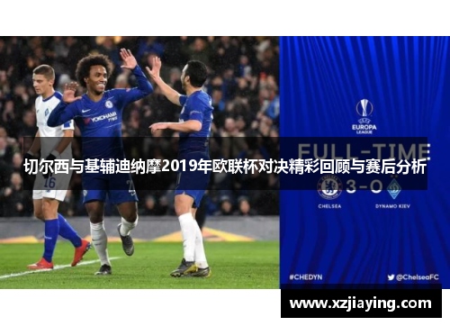 切尔西与基辅迪纳摩2019年欧联杯对决精彩回顾与赛后分析