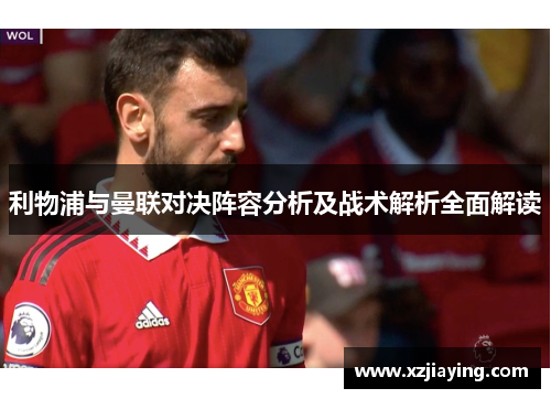 利物浦与曼联对决阵容分析及战术解析全面解读
