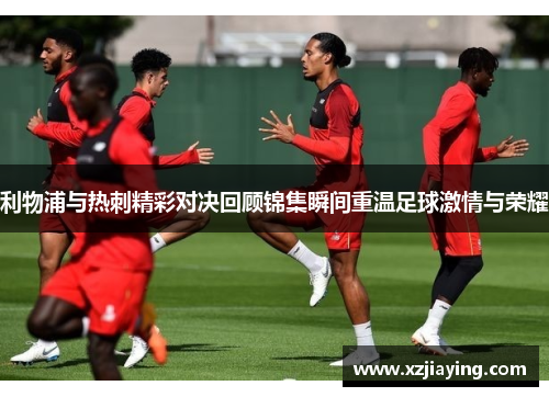 利物浦与热刺精彩对决回顾锦集瞬间重温足球激情与荣耀