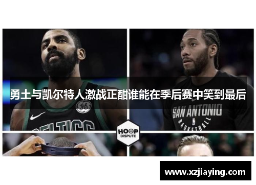 勇土与凯尔特人激战正酣谁能在季后赛中笑到最后